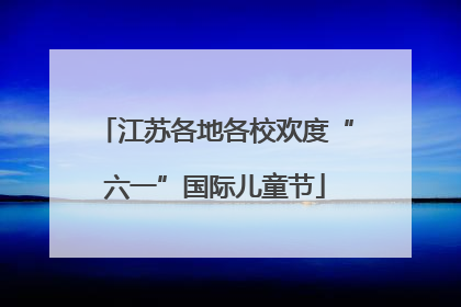 江苏各地各校欢度“六一”国际儿童节