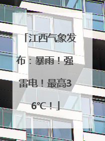 江西气象发布：暴雨！强雷电！最高36℃！