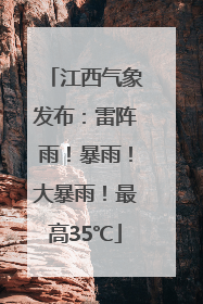 江西气象发布：雷阵雨！暴雨！大暴雨！最高35℃
