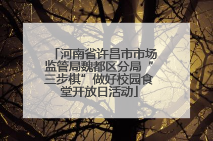 河南省许昌市市场监管局魏都区分局“三步棋”做好校园食堂开放日活动