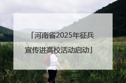 河南省2025年征兵宣传进高校活动启动