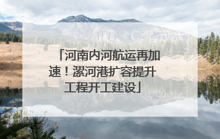 河南内河航运再加速！漯河港扩容提升工程开工建设