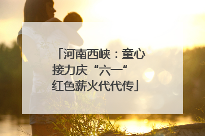 河南西峡：童心接力庆“六一” 红色薪火代代传
