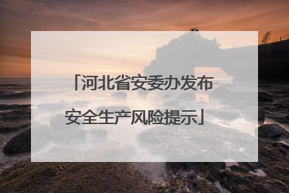 河北省安委办发布安全生产风险提示