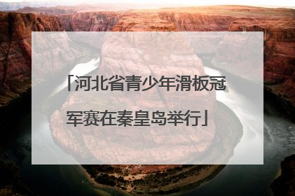 河北省青少年滑板冠军赛在秦皇岛举行