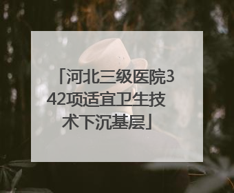 河北三级医院342项适宜卫生技术下沉基层
