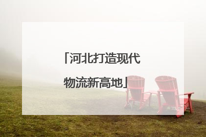 河北打造现代物流新高地