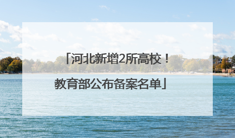 河北新增2所高校！教育部公布备案名单