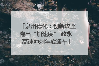泉州德化：创新攻坚跑出“加速度” 政永高速冲刺年底通车
