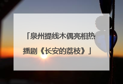 泉州提线木偶亮相热播剧《长安的荔枝》