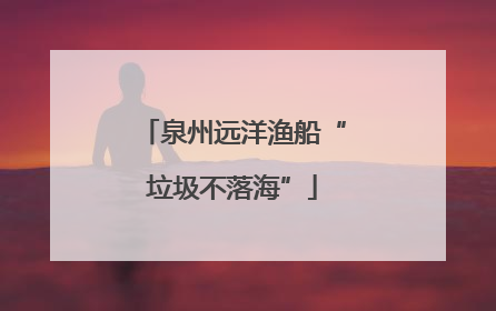 泉州远洋渔船“垃圾不落海”