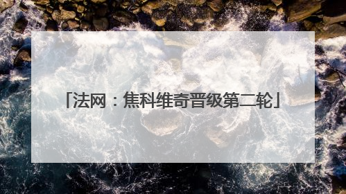 法网：焦科维奇晋级第二轮
