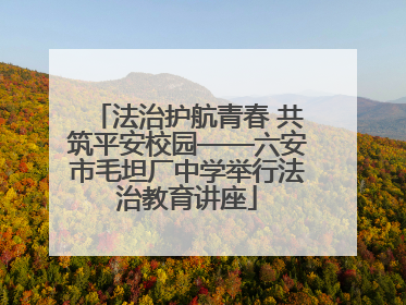法治护航青春 共筑平安校园——六安市毛坦厂中学举行法治教育讲座