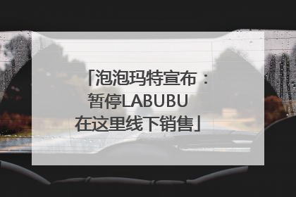 泡泡玛特宣布：暂停LABUBU在这里线下销售