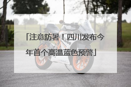 注意防暑！四川发布今年首个高温蓝色预警