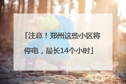 注意！郑州这些小区将停电，最长14个小时