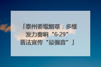 泰州姜堰烟草：多维发力奏响“6·29”普法宣传“最强音”