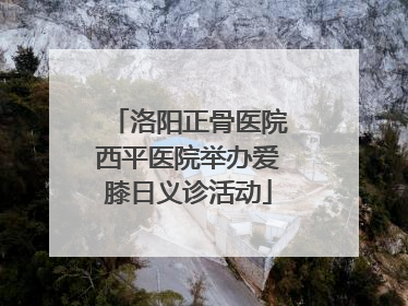洛阳正骨医院西平医院举办爱膝日义诊活动