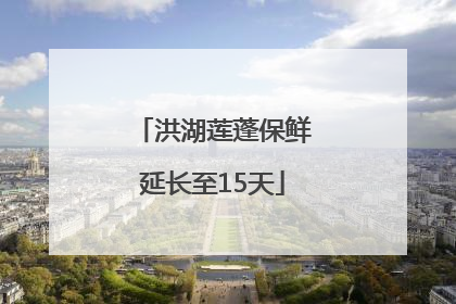 洪湖莲蓬保鲜延长至15天