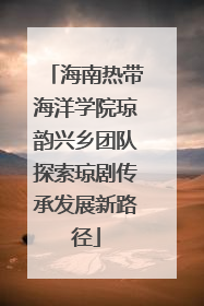 海南热带海洋学院琼韵兴乡团队探索琼剧传承发展新路径