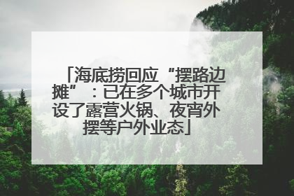 海底捞回应“摆路边摊”：已在多个城市开设了露营火锅、夜宵外摆等户外业态