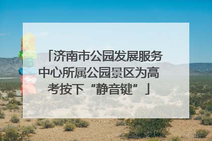 济南市公园发展服务中心所属公园景区为高考按下“静音键”