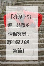济源下冶镇：共叙乡情谋发展，凝心聚力谱新篇