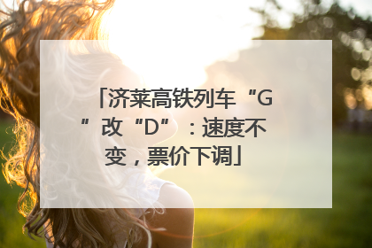 济莱高铁列车“G”改“D”：速度不变，票价下调
