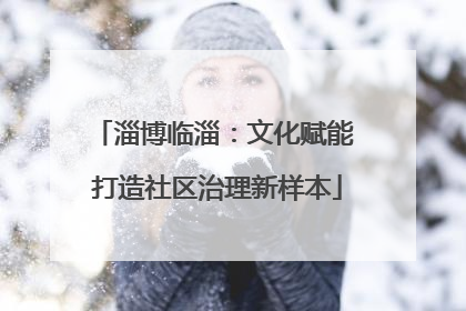 淄博临淄：文化赋能 打造社区治理新样本