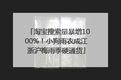 淘宝搜索量暴增1000%！小狗雨衣成江浙沪梅雨季硬通货