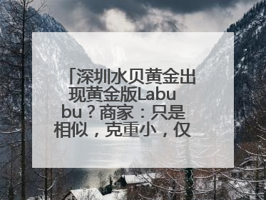 深圳水贝黄金出现黄金版Labubu？商家：只是相似，克重小，仅需几百元