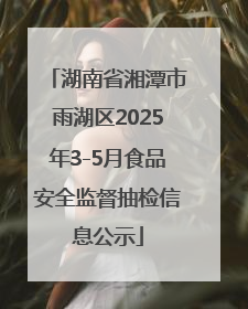湖南省湘潭市雨湖区2025年3-5月食品安全监督抽检信息公示