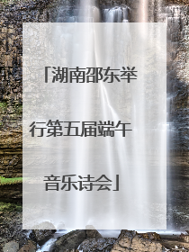 湖南邵东举行第五届端午音乐诗会