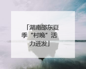 湖南邵东夏季“村晚”活力迸发