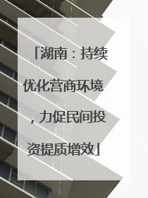 湖南：持续优化营商环境，力促民间投资提质增效