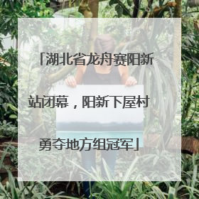湖北省龙舟赛阳新站闭幕，阳新下屋村勇夺地方组冠军