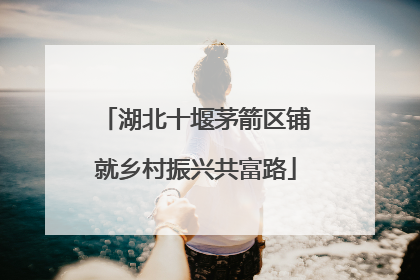 湖北十堰茅箭区铺就乡村振兴共富路