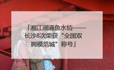 湘江潮涌鱼水情——长沙8次荣获“全国双拥模范城”称号
