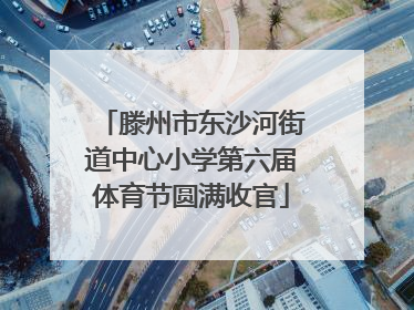 滕州市东沙河街道中心小学第六届体育节圆满收官