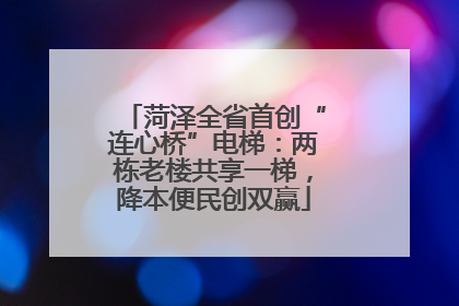 菏泽全省首创“连心桥”电梯：两栋老楼共享一梯，降本便民创双赢