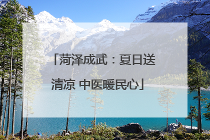 菏泽成武：夏日送清凉 中医暖民心