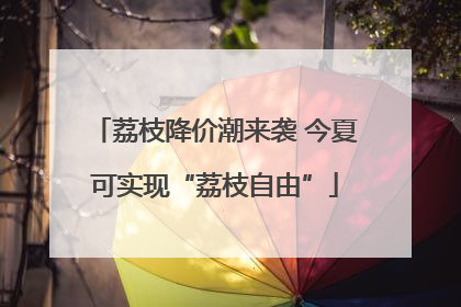 荔枝降价潮来袭 今夏可实现“荔枝自由”
