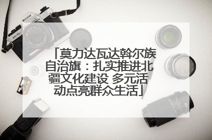 莫力达瓦达斡尔族自治旗：扎实推进北疆文化建设 多元活动点亮群众生活