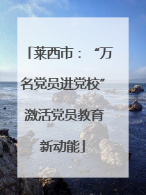 莱西市：“万名党员进党校” 激活党员教育新动能