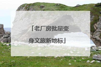 老厂房批量变身文旅新地标