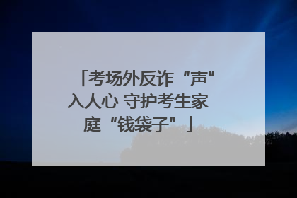考场外反诈“声”入人心 守护考生家庭“钱袋子”