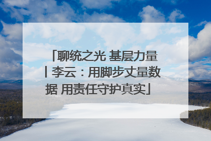 聊统之光 基层力量丨李云：用脚步丈量数据 用责任守护真实