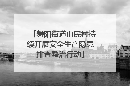 舞阳街道山民村持续开展安全生产隐患排查整治行动