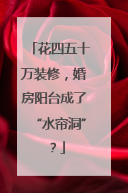 花四五十万装修，婚房阳台成了“水帘洞”？