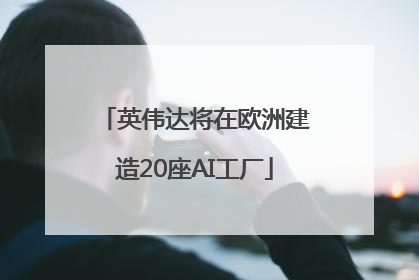 英伟达将在欧洲建造20座AI工厂